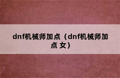 dnf机械师加点（dnf机械师加点 女）